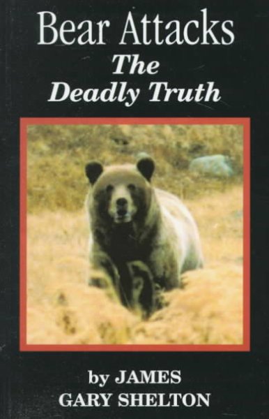 Bear attacks : the deadly truth / by James Gary Shelton.