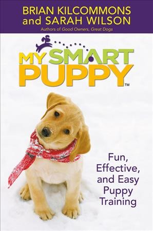 My smart puppy : fun, effective, and easy puppy training / Brian Kilcommons and Sarah Wilson.