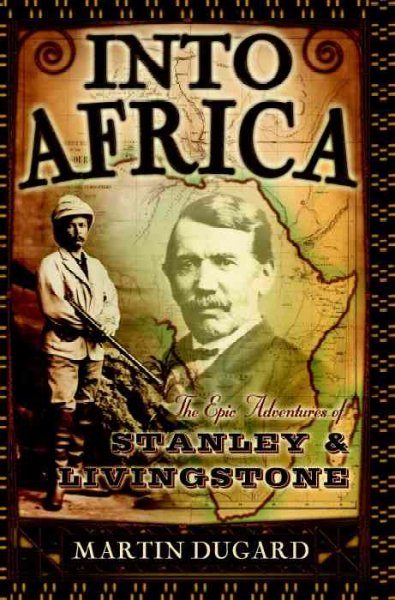 Into Africa : the epic adventures of Stanley & Livingstone / Martin Dugard.