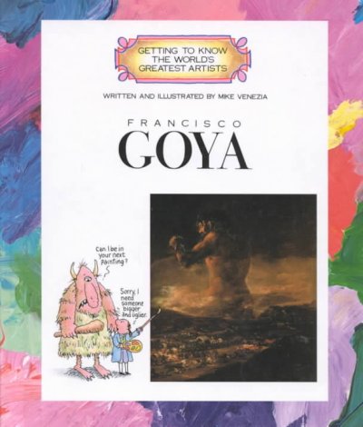 Francisco Goya / written and illustrated by Mike Venezia ; consultant, Sara Mollman Underhill.