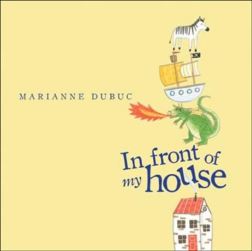 In front of my house / Marianne Dubuc ; [English translation by Yvette Ghione].