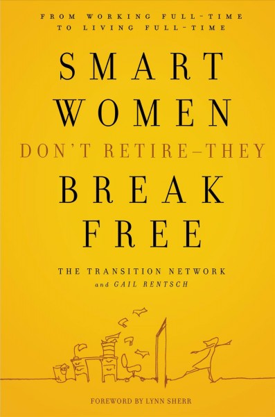 Smart women don't retire--they break free [electronic resource] : from working full-time to living full-time / The Transition Network and Gail Rentsch ; foreword by Lynn Sherr.