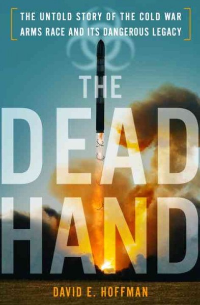 The dead hand [electronic resource] : the untold story of the Cold War arms race and its dangerous legacy / David E. Hoffman.