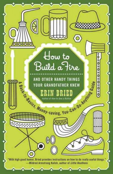 How to build a fire [electronic resource] : and other handy things your grandfather knew / Erin Bried.