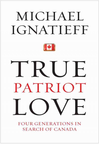 True patriot love [electronic resource] : four generations in search of Canada / Michael Ignatieff.