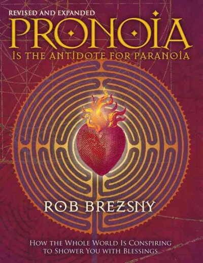 Pronoia is the antidote for paranoia : how the whole world is conspiring to shower you with blessings / Rob Brezsny.
