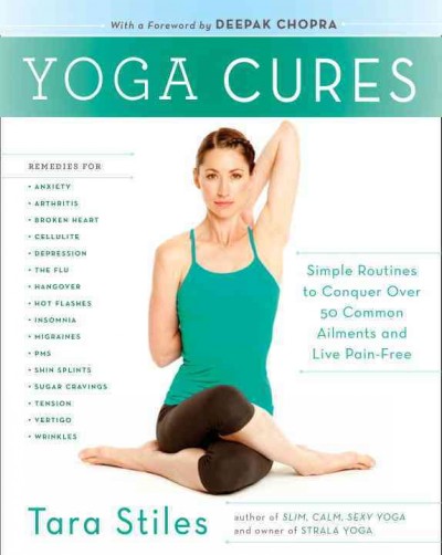 Yoga cures : simple routines to conquer more than 50 common ailments and live pain-free / Tara Stiles ; [with a forward by Deepak Chopra].
