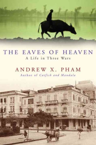 The eaves of heaven [electronic resource] : a life in three wars / by Andrew X. Pham, on behalf of my father, Thong Van Pham.