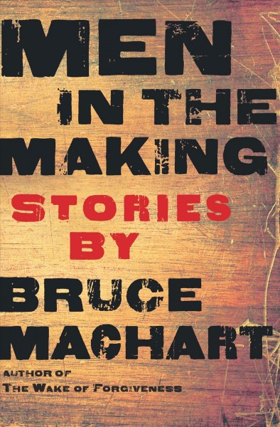 Men in the making [electronic resource] : stories / Bruce Machart.