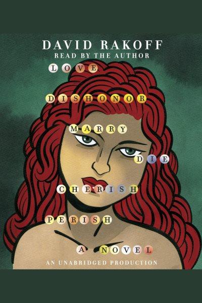 Love, dishonor, marry, die, cherish, perish [electronic resource] : a novel / David Rakoff.