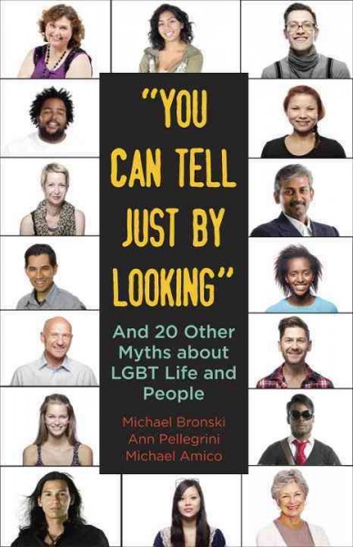 "You can tell just by looking" : and 20 other myths about LGBT life and people / Michael Bronski, Ann Pellegrini, Michael Amico.
