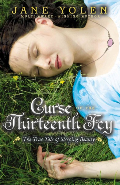 Curse of the Thirteenth Fey : the true tale of Sleeping Beauty / Jane Yolen.