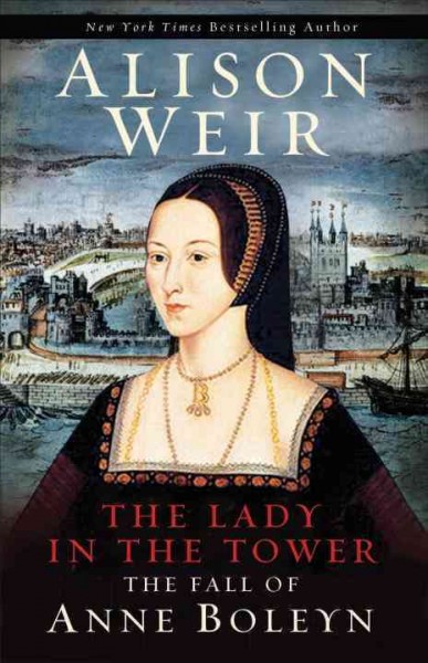 The lady in the tower : the fall of Anne Boleyn / Alison Weir.