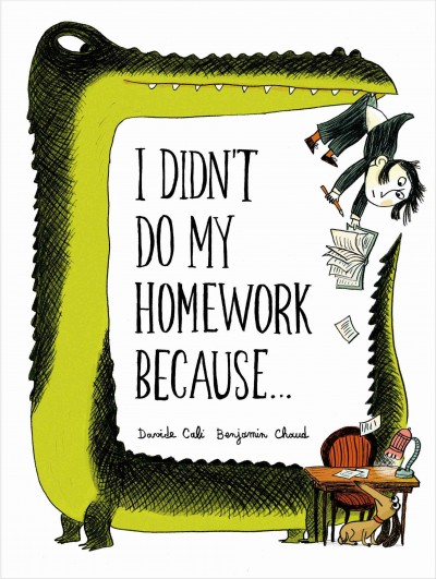 I didn't do my homework because... / by Davide Cali ; illustrations by Benjamin Chaud.