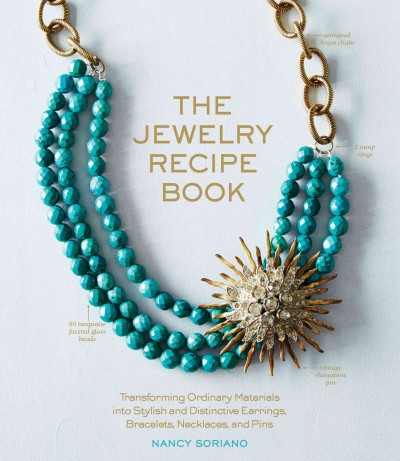 The jewelry recipe book : transforming ordinary materials into stylish and distinctive earrings, bracelets, necklaces, and pins / Nancy Soriano.