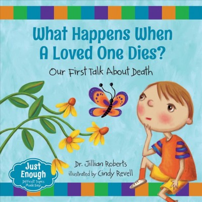What happens when a loved one dies? : our first talk about death / Dr. Jillian Roberts ; illustrated by Cindy Revell.