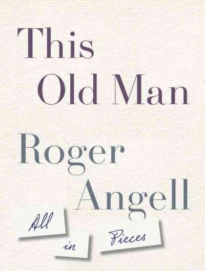 This old man : all in pieces / Roger Angell.