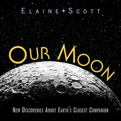 Our moon : new discoveries about Earth's closest companion / Elaine Scott.