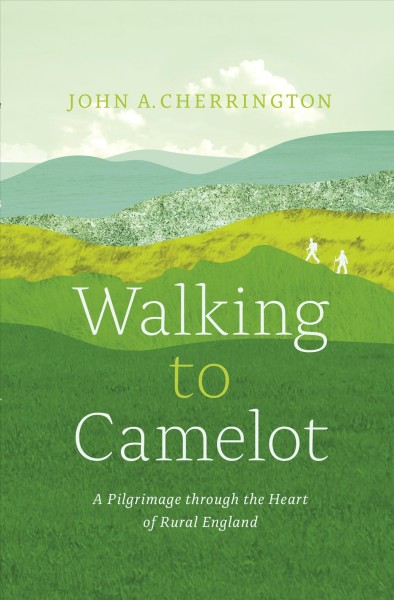 Walking to Camelot : a pilgrimage through the heart of rural England / John A. Cherrington.