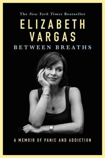 Between breaths : a memoir of panic and addiction / Elizabeth Vargas.