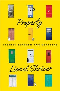 Property : stories between two novellas / Lionel Shriver.