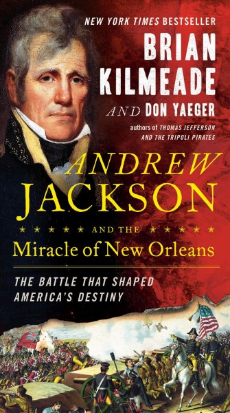 Andrew Jackson and the miracle of New Orleans : the battle that shaped America's destiny / Brian Kilmeade and Don Yaeger.