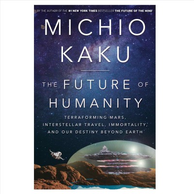 The future of humanity : terraforming Mars, interstellar travel, immortality, and our destiny beyond Earth / Michio Kaku.