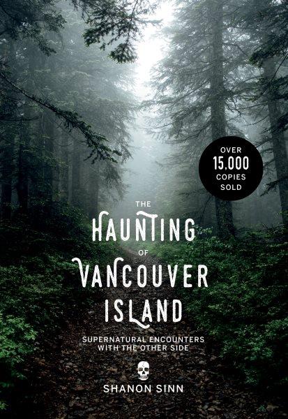 The haunting of Vancouver Island : supernatural encounters with the other side / Shanon Sinn.