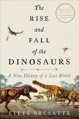 The rise and fall of the dinosaurs : a new history of a lost world / Stephen Brusatte.