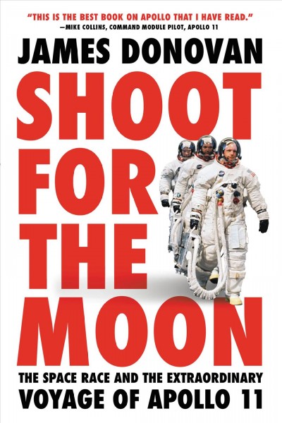 Shoot for the moon : the space race and the extraordinary voyage of Apollo 11 / James Donovan.