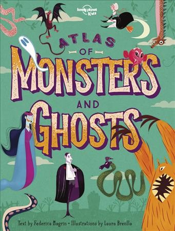 Atlas of monsters and ghosts / text by Federica Magrin ; illustrations by Laura Brenlla.