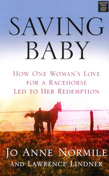 Saving Baby : how one woman's love for a racehorse led to her redemption / Jo Anne Normile and Lawrence Lindner.