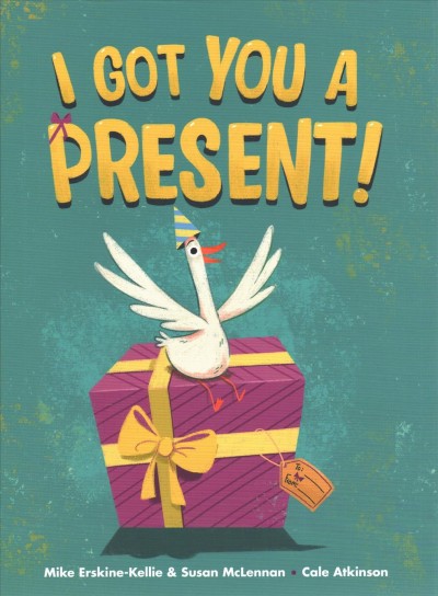 I got you a present! / written by Mike Erskine-Kellie & Susan McLennan ; illustrated by Cale Atkinson.