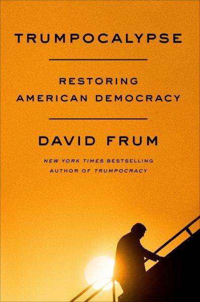 Trumpocalypse : restoring American democracy / David Frum.