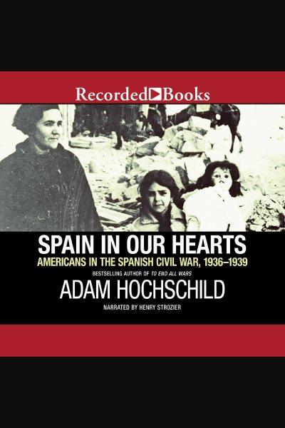Spain in our hearts [electronic resource] : Americans in the spanish civil war, 1936-1939. Adam Hochschild.