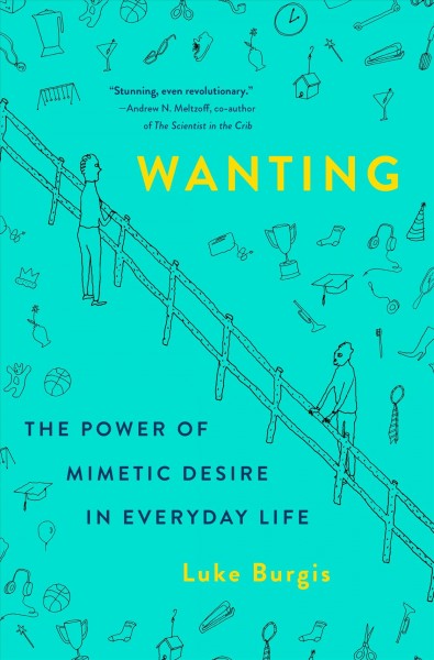 Wanting : the power of mimetic desire in everyday life / Luke Burgis.
