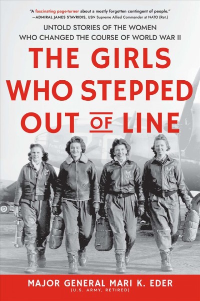 The girls who stepped out of line : untold stories of the women who changed the course of World War II / Major General Mari K. Eder, U.S. Army, Retired.
