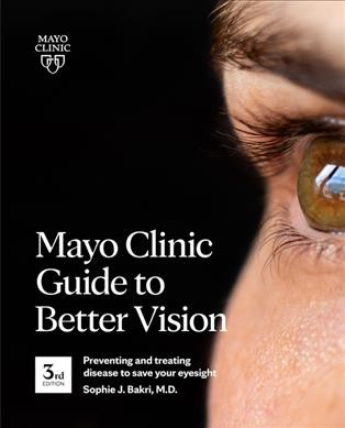 Mayo Clinic Guide to Better vision : preventing and treating disease to save your eyesight / medical editor, Sophie J. Bakri, M.D.