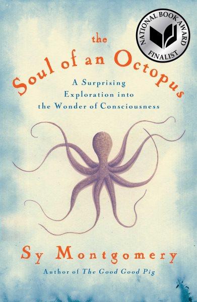The soul of an octopus : a joyful exploration into the wonder of consciousness / Sy Montgomery.
