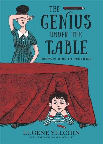 The genius under the table : growing up behind the Iron Curtain / Eugene Yelchin.