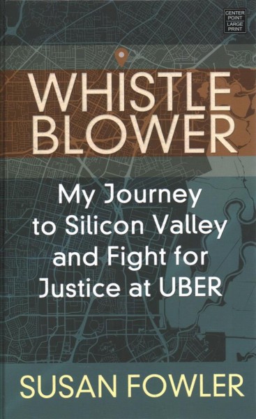 Whistleblower : my journey to Silicon Valley and fight for justice at Uber / Susan Fowler.