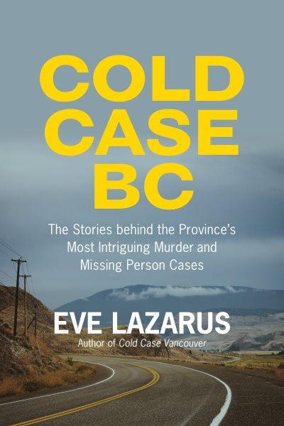 Cold case BC : the stories behind the province's most sensational murder and missing person cases / Eve Lazarus.