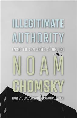 Illegitimate authority : facing the challenges of our time / Noam Chomsky ; edited by C. J. Polychroniou.