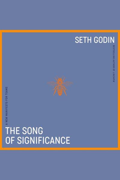 The song of significance : a new manifesto for teams / Seth Godin.