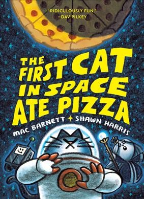 The first cat in space : ate pizza / Mac Barnett & Shawn Harris.