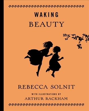 Waking beauty : or eleven times upon a time / Rebecca Solnit ; with illustrations by Arthur Rackham.