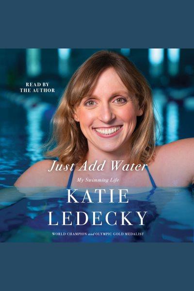 Just add water [electronic resource] : My swimming life. Katie Ledecky.