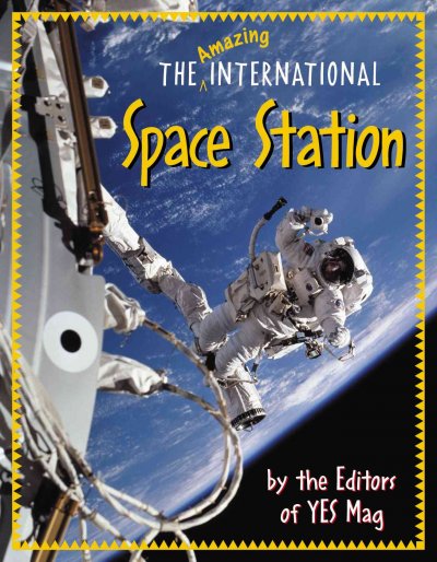 The amazing International Space Station / by the editors of YES Mag ; [illustrations, Rose Cowles].
