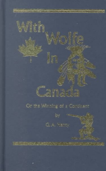 With Wolfe in Canada [text]. : The winning of a continent / by G.A. Henty ; illustrated by Gordon Browne.