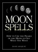 Moon spells : how to use the phases of the moon to get what you want  Cover Image